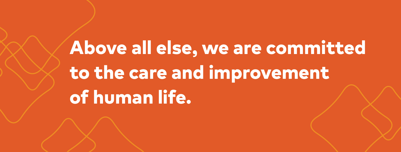 An image that says Above all else, we are committed to the care and improvement of human life